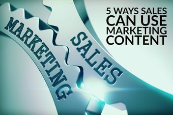 5 Ways Sales Can Use Marketing Content (& 5 Ways Sales Can Help Marketing Create Better Content)