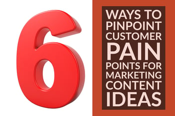 6 Ways To Pinpoint Customer Pain Points For Marketing Content Ideas