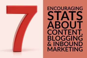 7 Encouraging Stats About Content, Blogging & Inbound Marketing