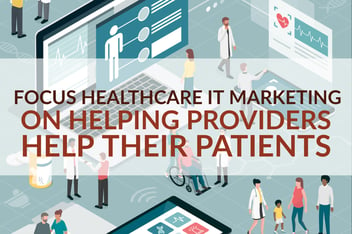 Focus Healthcare IT Marketing On Helping Providers Help Their Patients