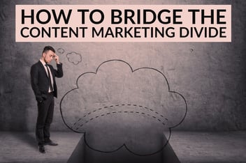 How To Bridge The Content Marketing Divide