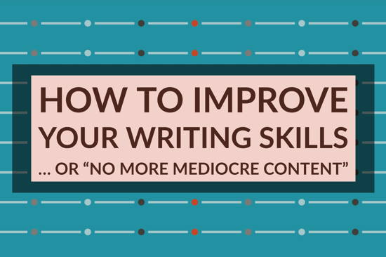 How To Improve Your Writing Skills … or “No More Mediocre Content” 