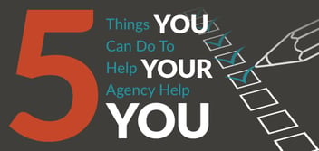5 Things You Can Do To Help Your Agency Help You
