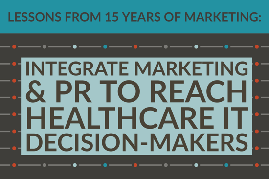 Lessons From 15 Years Of Marketing_ Integrate Marketing & PR To Reach Healthcare IT Decision-Makers