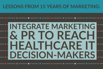 Lessons From 15 Years Of Marketing_ Integrate Marketing & PR To Reach Healthcare IT Decision-Makers