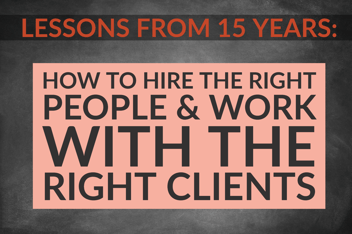 Lessons From 15 Years_ How To Hire The Right People & Work With The Right Clients