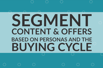 Segment Content & Offers Based on Personas and the Buying Cycle