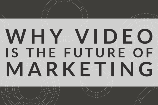 Why Video IS The Future Of Marketing