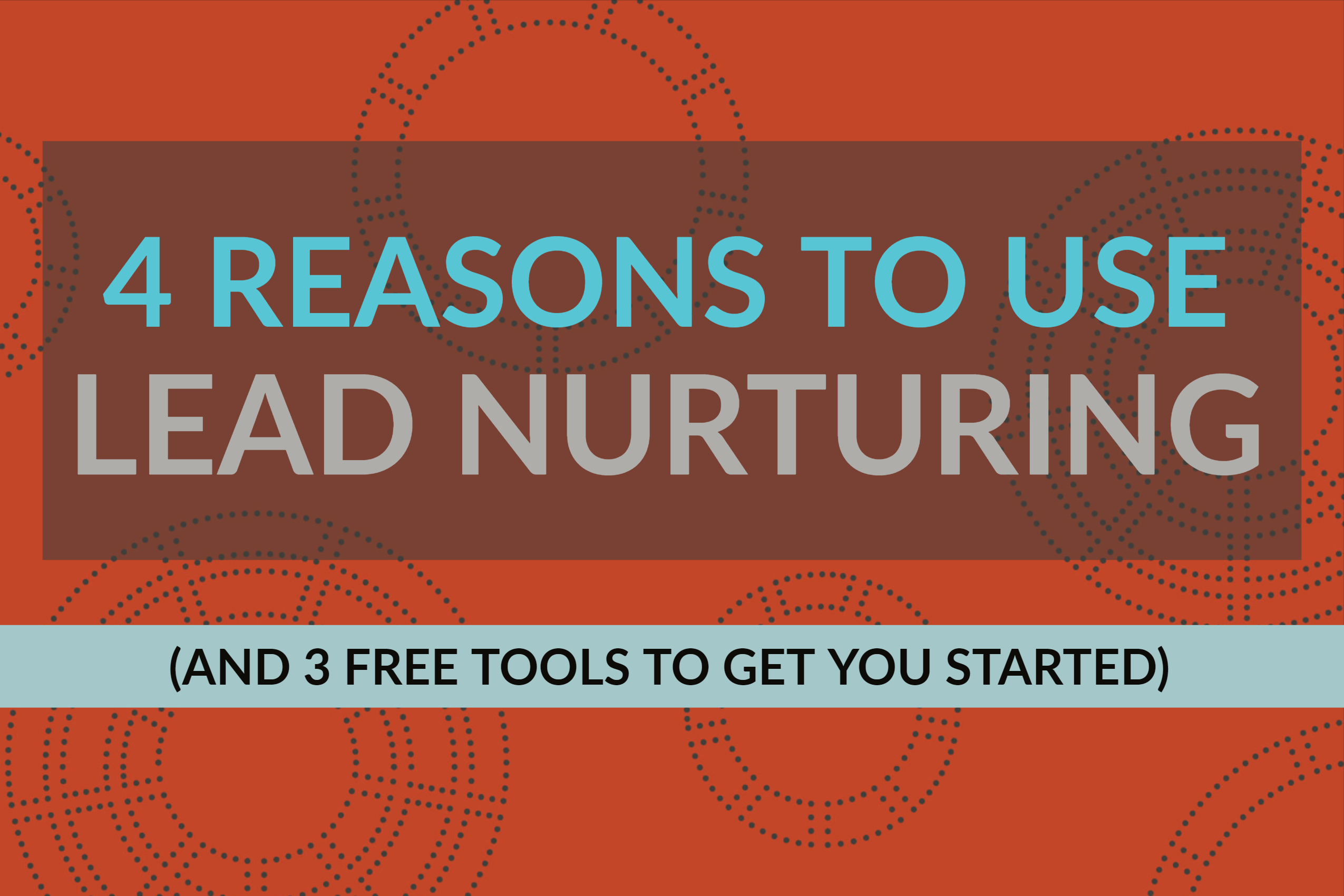4 Reasons To Use Lead Nurturing (And 3 Free Tools To Get You Started)