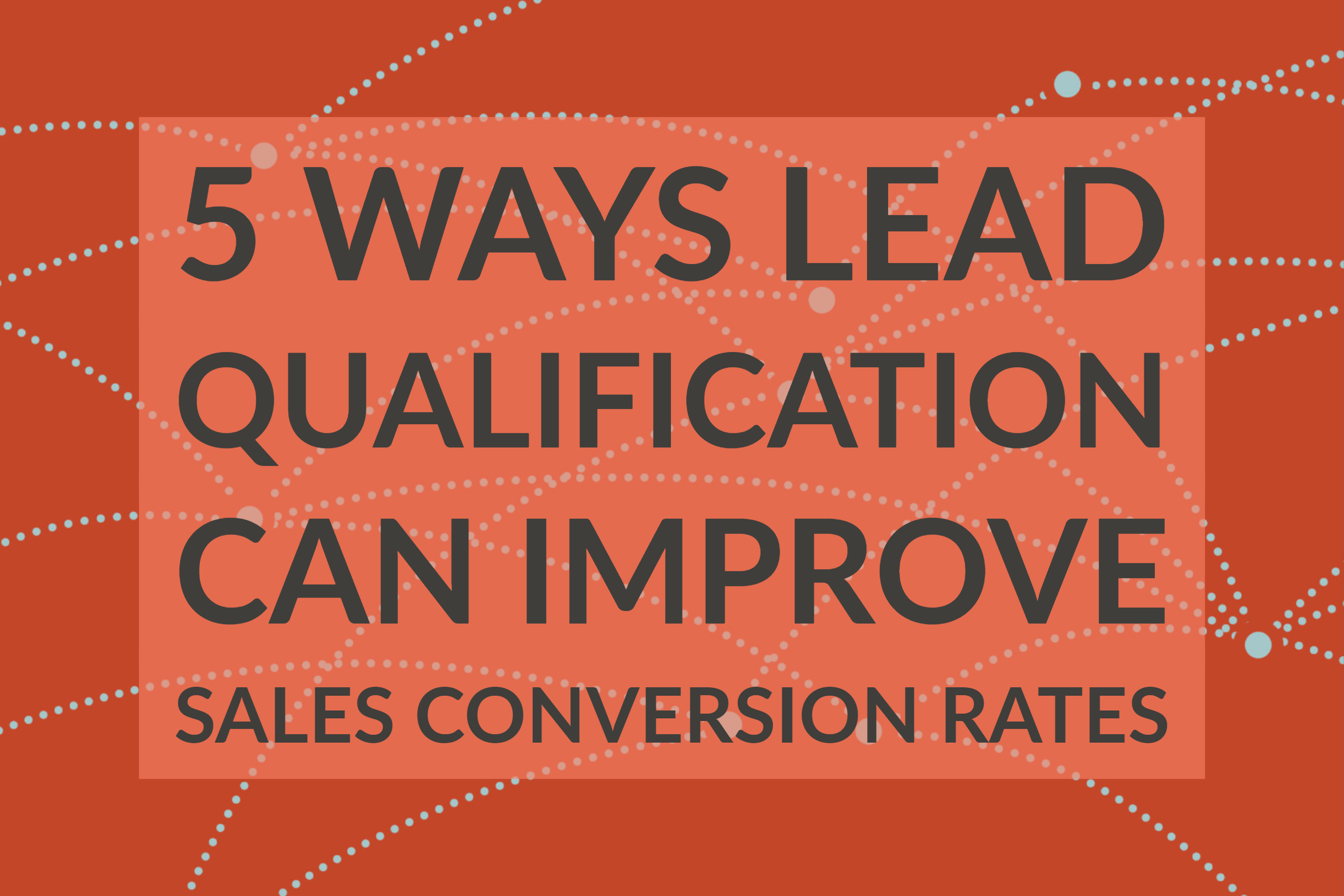 5 Ways Lead Qualification Can Improve Sales Conversion Rates