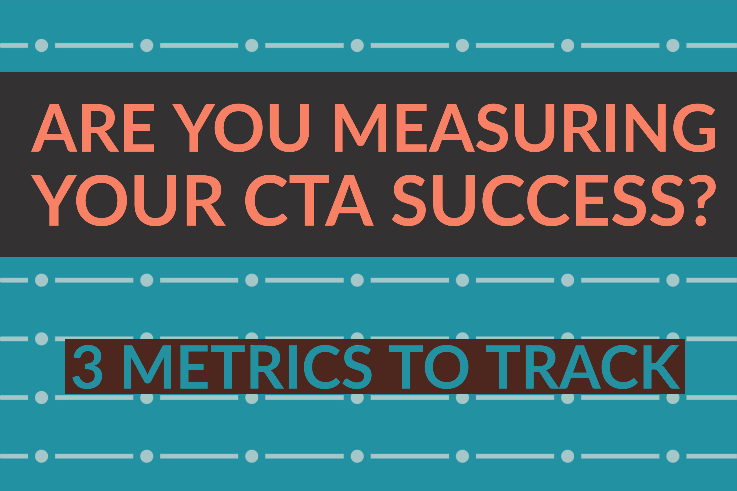Are You Measuring Your CTA Success? 3 Metrics To Track