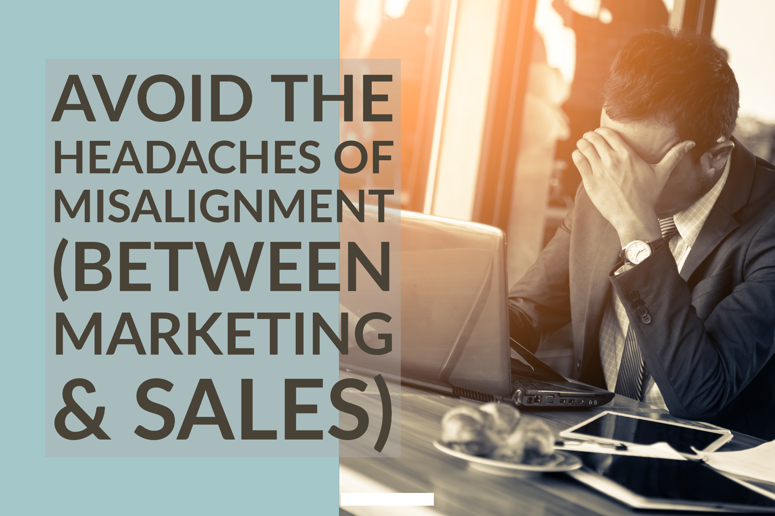 Avoid The Headaches of Misalignment (Between Marketing & Sales)