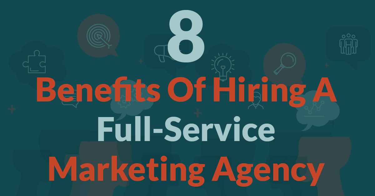 8 Benefits Of Hiring A Full-Service Marketing Agency