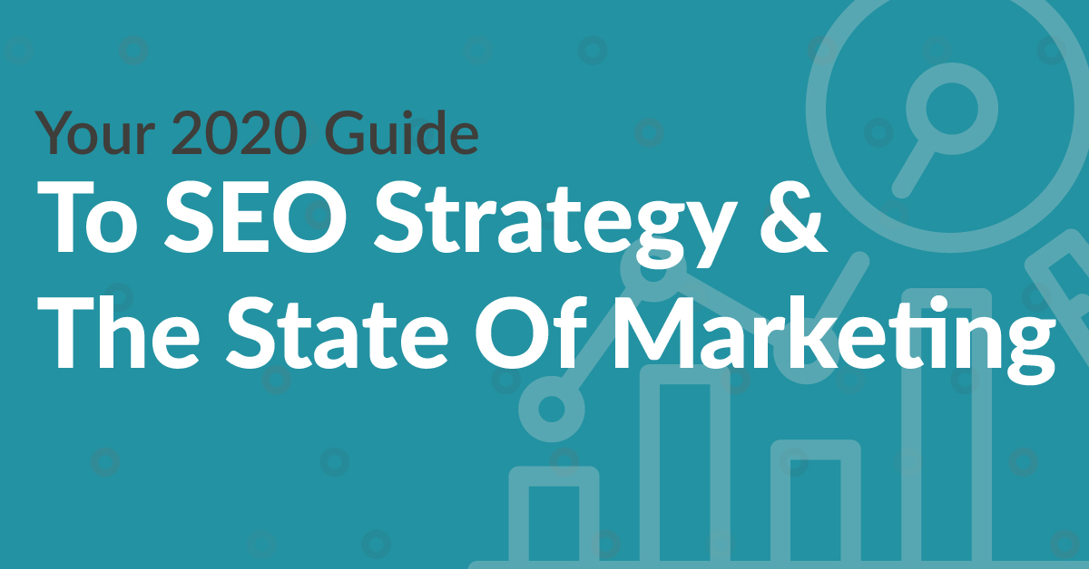 Your 2020 Guide To SEO Strategy & The State Of Marketing