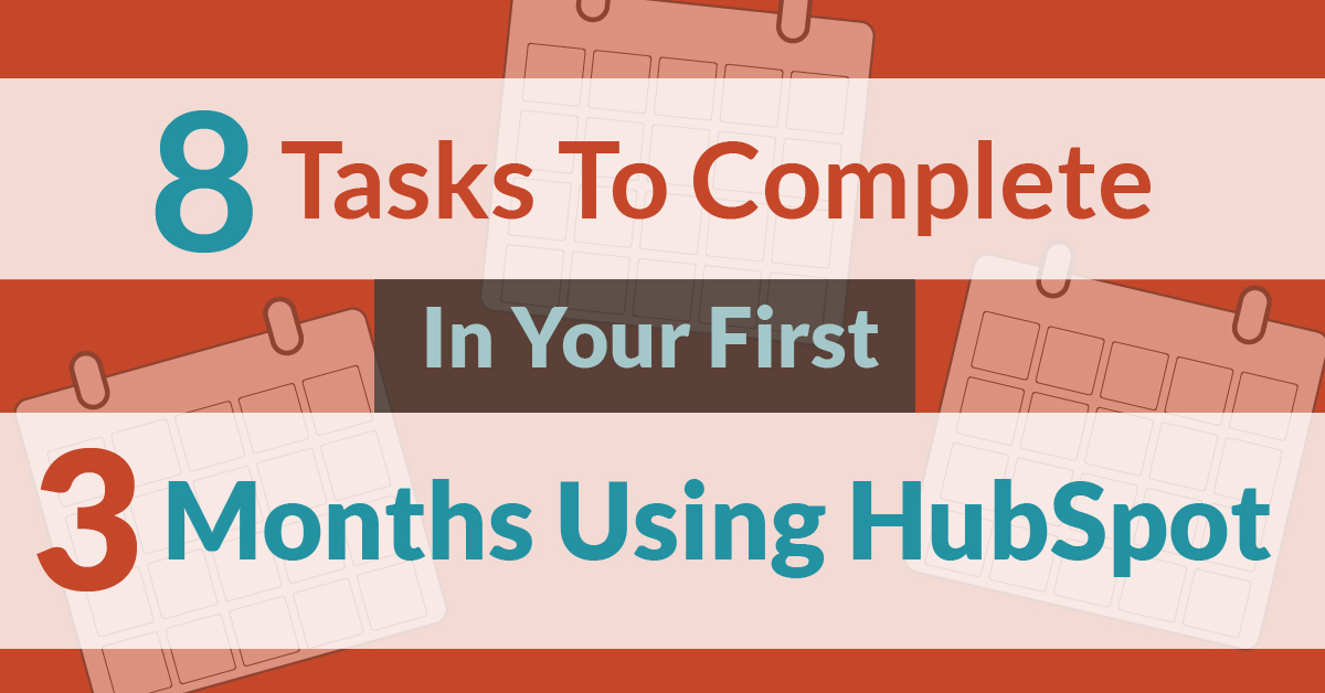 8 Tasks To Complete In Your First 3 Months Using HubSpot For Inbound Marketing