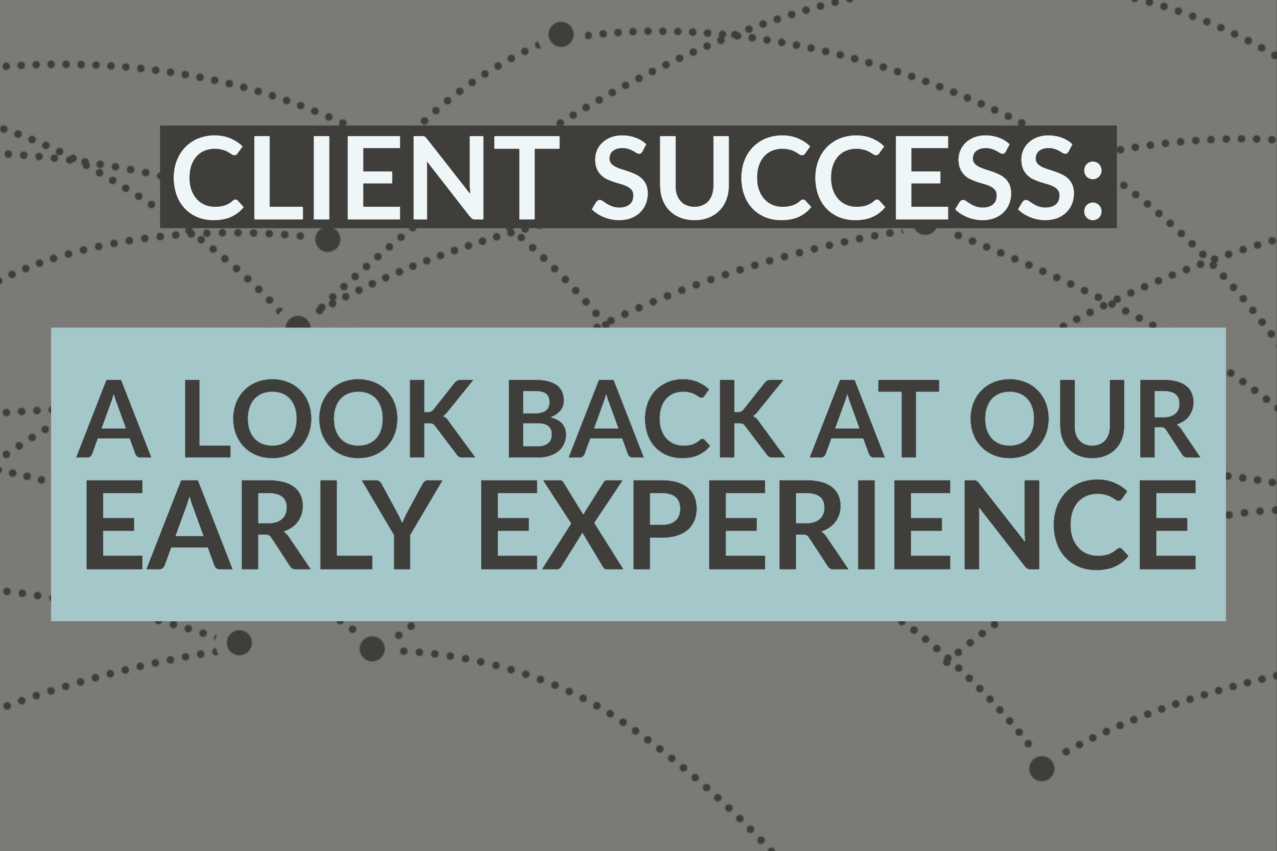 Client Success: A Look Back At Our Early Experience