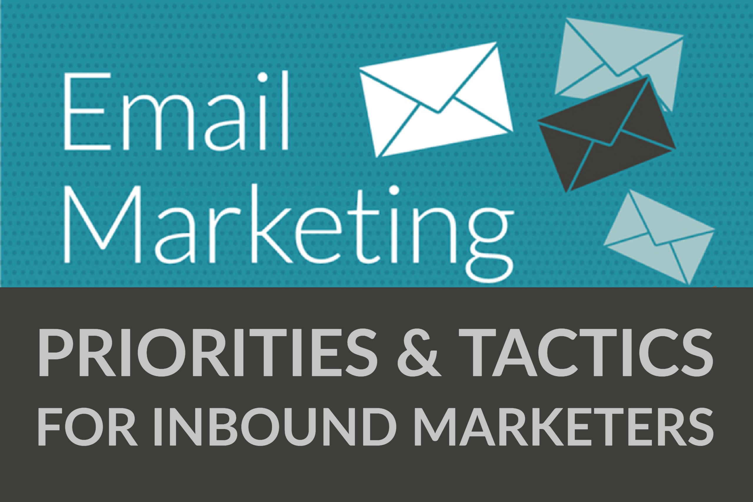 Email Marketing Priorities & Tactics for Inbound Marketers