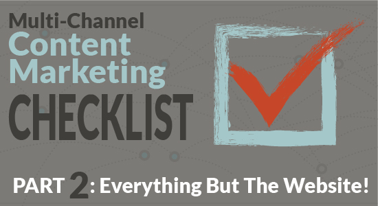 Your Multi-Channel Marketing Content Checklist Part 2: Everything But The Website!