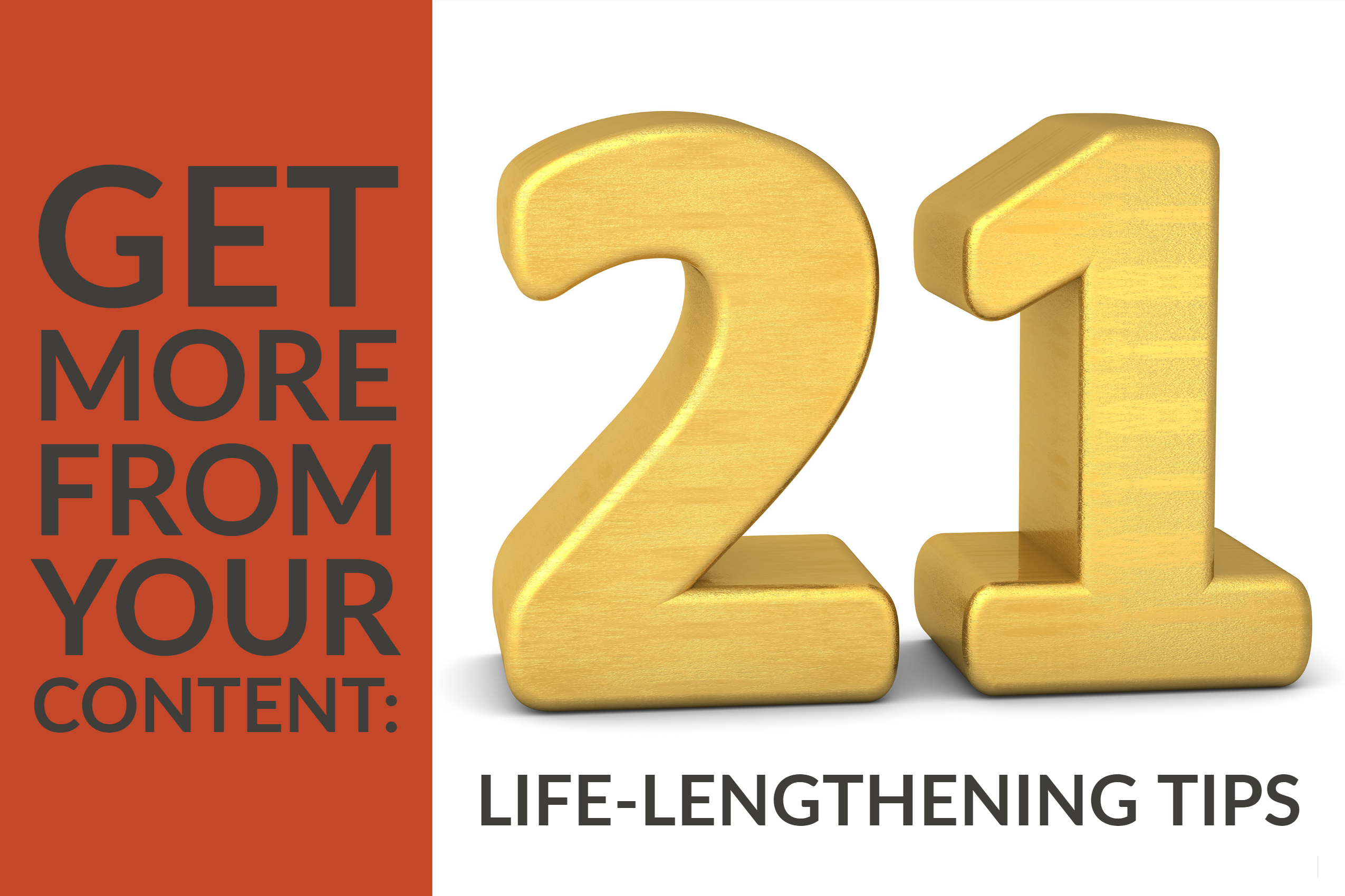 Get More From Your Content: 21 Life-Lengthening Tips