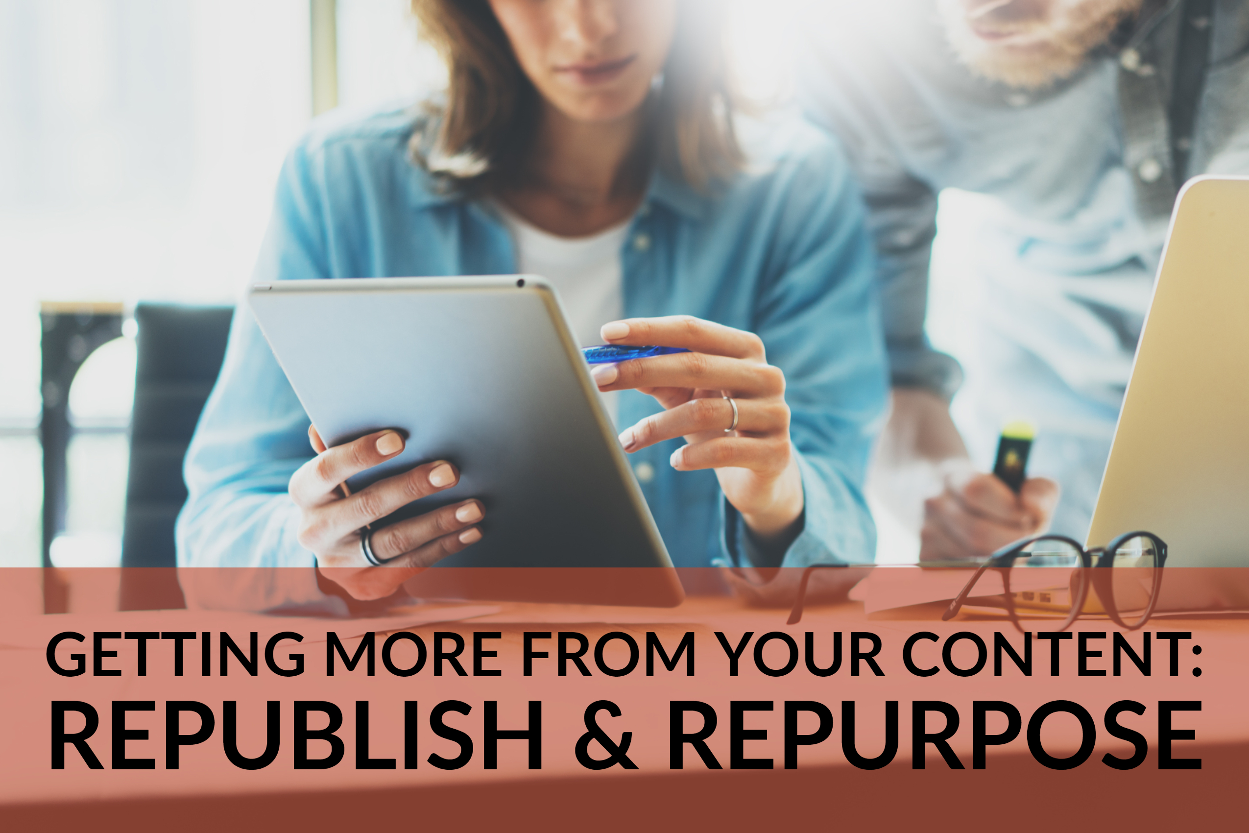 Getting More From Your Content: Republish & Repurpose