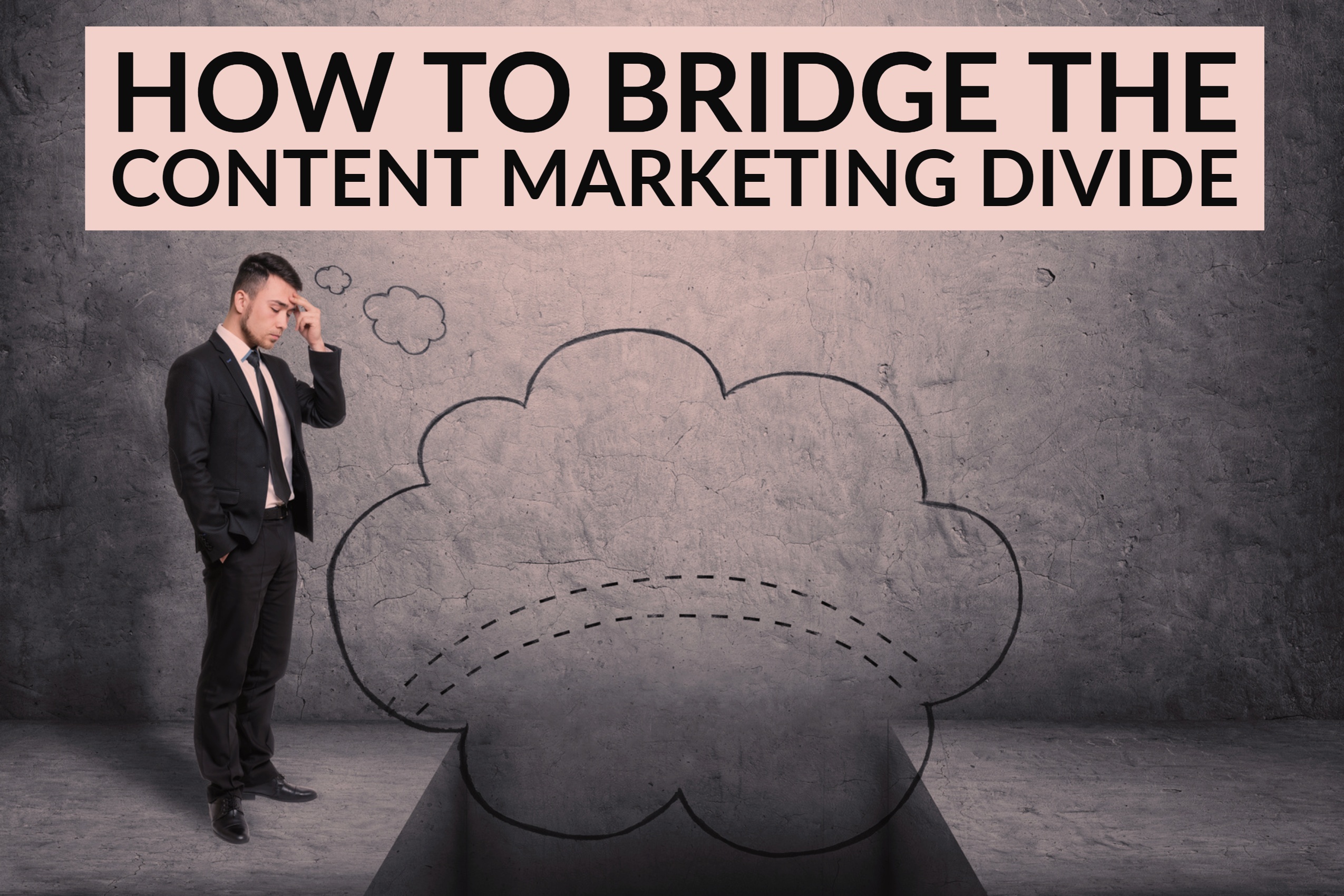 How To Bridge The Content Marketing Divide