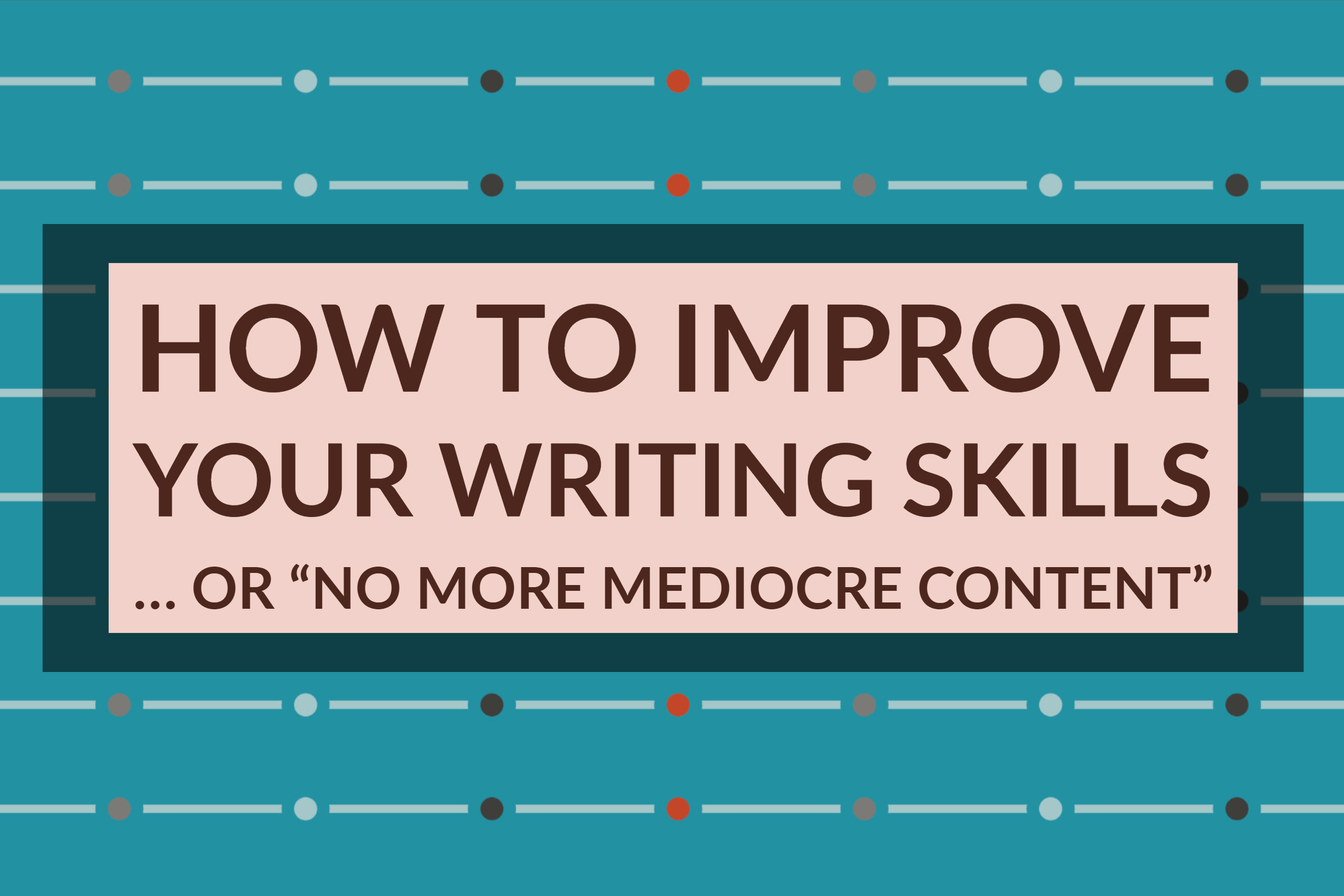 How To Improve Your Writing Skills … or “No More Mediocre Content”