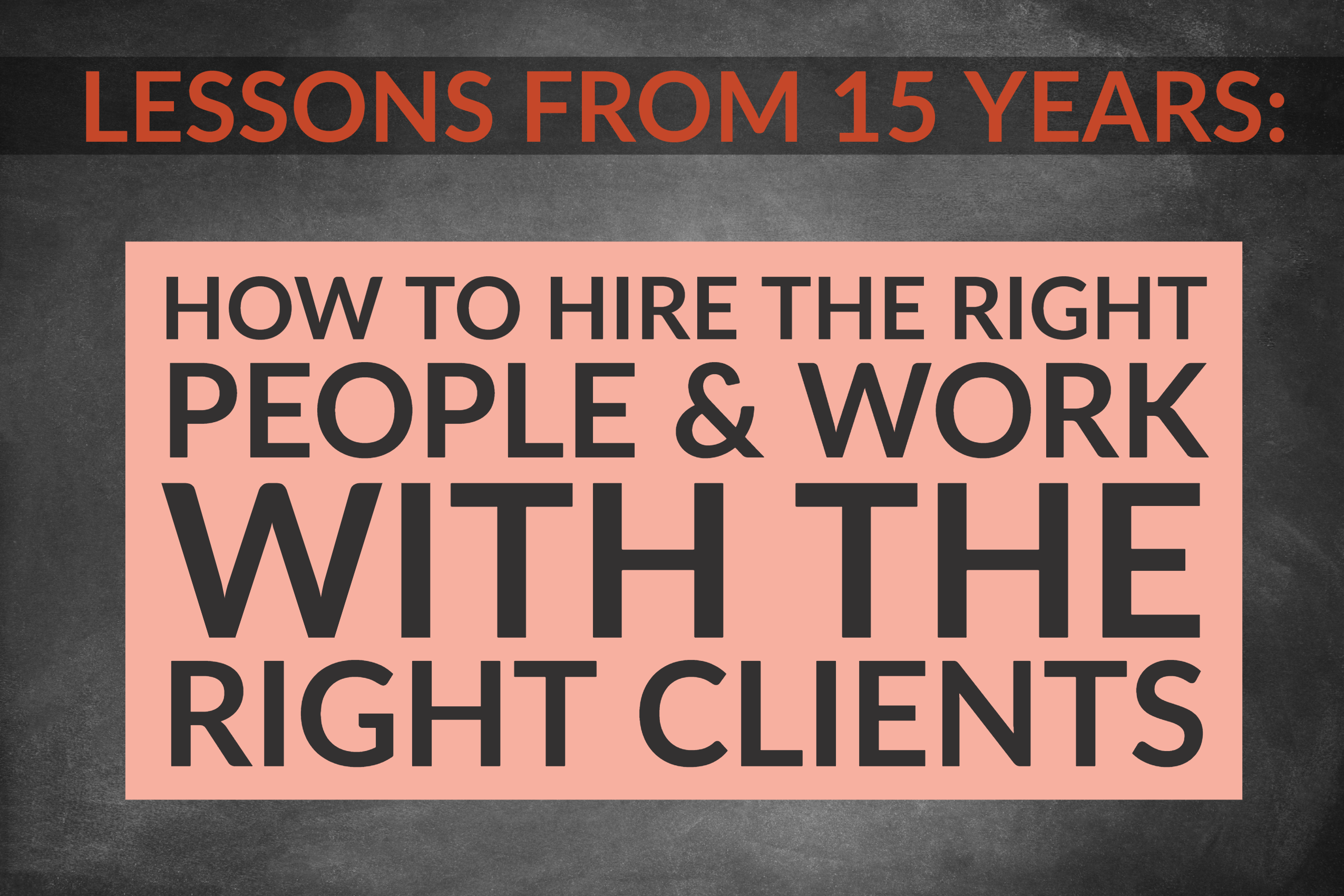 Lessons From 15 Years: How To Hire The Right People & Work With The Right Clients