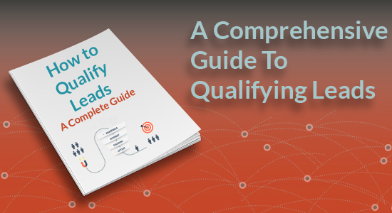 A Comprehensive Guide To Qualifying Leads