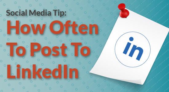 Social Media Tip: How Often To Post To LinkedIn