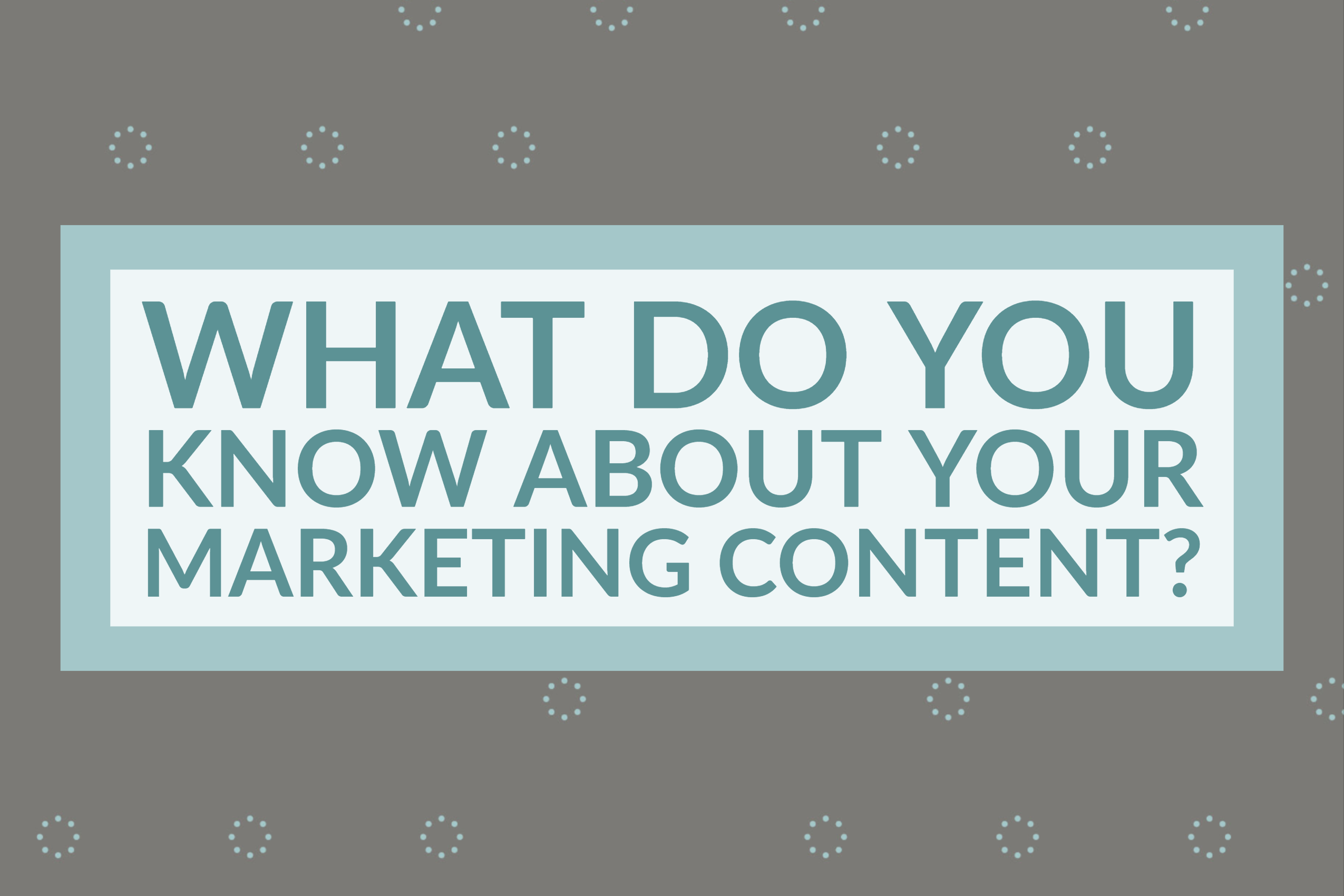 What Do You Know About Your Marketing Content?