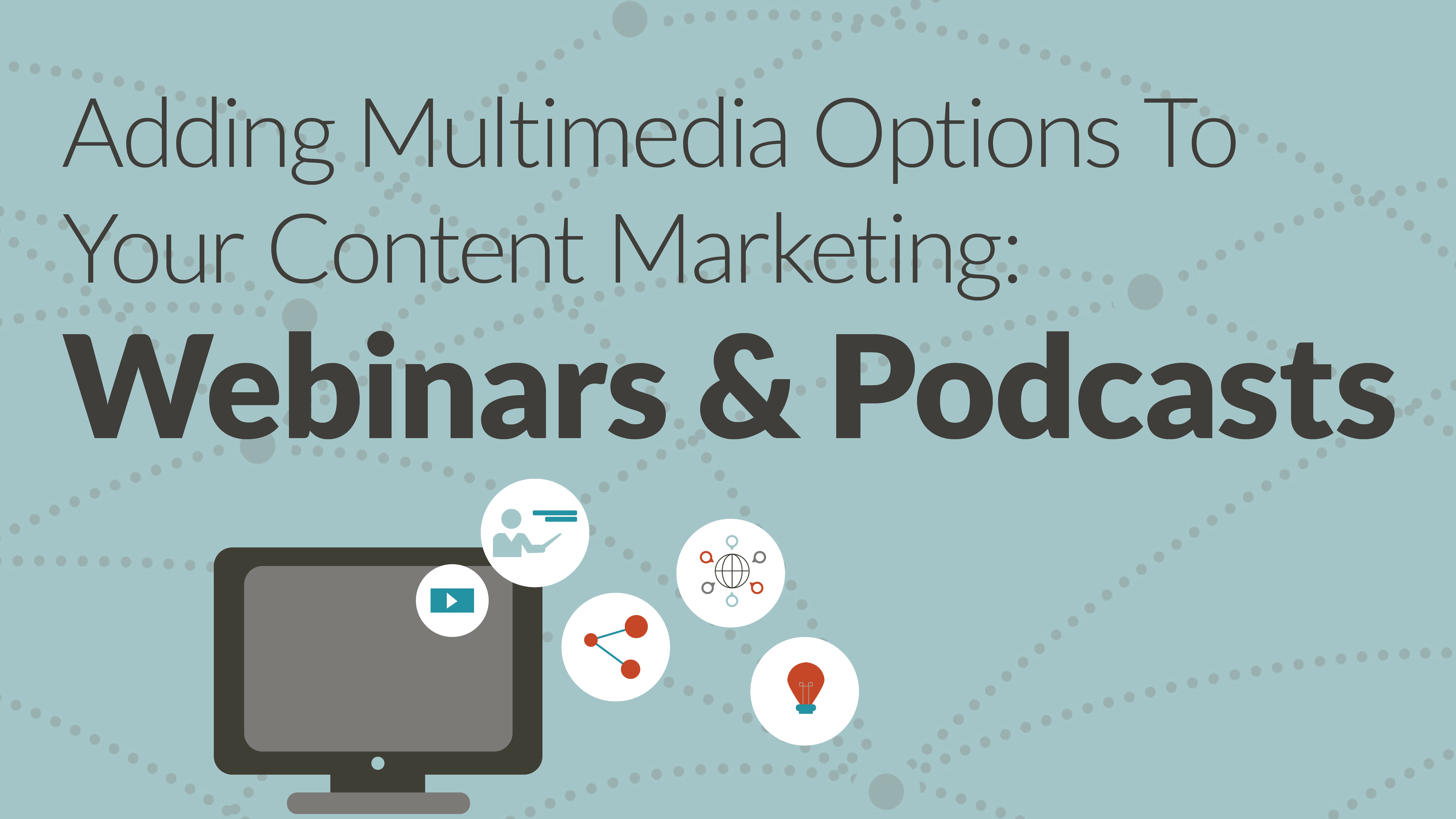 Adding Multimedia Options To Your Content Marketing: Webinars & Podcasts